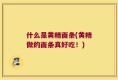 什么是黄精面条(黄精做的面条真好吃！)