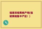 福建浓缩黄精产地(福建黄精集中产区！)