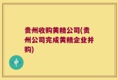 贵州收购黄精公司(贵州公司完成黄精企业并购)