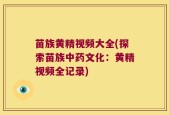 苗族黄精视频大全(探索苗族中药文化：黄精视频全记录)