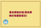 泰尚黄精价格(泰尚黄精价格最新报价)