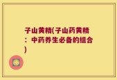 子山黄精(子山药黄精：中药养生必备的组合)