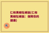 仁和黄精牡蛎肽(仁和黄精牡蛎肽：保障你的健康)