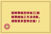 新鲜黄精怎样加工(新鲜黄精加工方法详解，提取更多营养价值！)