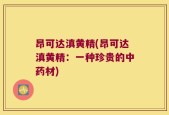 昂可达滇黄精(昂可达滇黄精：一种珍贵的中药材)