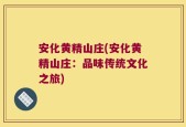 安化黄精山庄(安化黄精山庄：品味传统文化之旅)