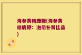 海参黄精鹿鞭(海参黄精鹿鞭：滋阴补肾佳品)