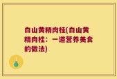 白山黄精肉桂(白山黄精肉桂：一道营养美食的做法)