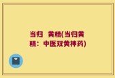 当归  黄精(当归黄精：中医双黄神药)