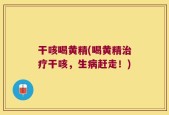 干咳喝黄精(喝黄精治疗干咳，生病赶走！)