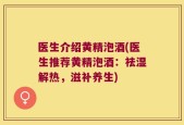 医生介绍黄精泡酒(医生推荐黄精泡酒：祛湿解热，滋补养生)