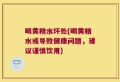 喝黄精水坏处(喝黄精水或导致健康问题，建议谨慎饮用)