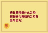 安化黄精是什么公司(探秘安化黄精的公司背景与实力)
