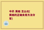 中药 黄精 怎么吃(黄精的正确食用方法分享)