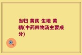 当归 黄芪 生地 黄精(中药四物汤主要成分)