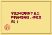 宁夏多花黄精(宁夏出产的多花黄精，你知道吗？)