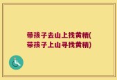 带孩子去山上找黄精(带孩子上山寻找黄精)