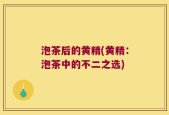 泡茶后的黄精(黄精：泡茶中的不二之选)