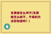 生黄精怎么烘干(生黄精怎么晾干，干燥的方法你知道吗？)