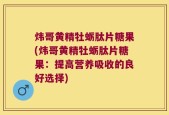 炜哥黄精牡蛎肽片糖果(炜哥黄精牡蛎肽片糖果：提高营养吸收的良好选择)