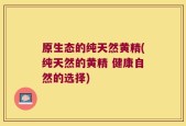 原生态的纯天然黄精(纯天然的黄精 健康自然的选择)