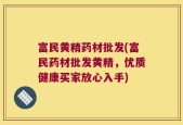 富民黄精药材批发(富民药材批发黄精，优质健康买家放心入手)