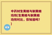 中药材生黄精与制黄精功效(生黄精与制黄精功效对比，你知道吗？)