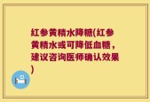 红参黄精水降糖(红参黄精水或可降低血糖，建议咨询医师确认效果)