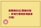 制黄精价位(黄精价格：市场行情和影响因素介绍)