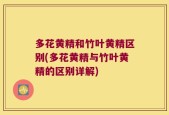 多花黄精和竹叶黄精区别(多花黄精与竹叶黄精的区别详解)