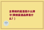 含黄精的酱酒是什么牌子(黄精酱酒品牌是什么？)