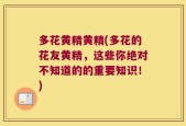 多花黄精黄精(多花的花友黄精，这些你绝对不知道的的重要知识！)