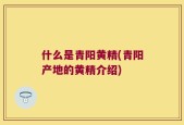 什么是青阳黄精(青阳产地的黄精介绍)