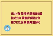 东北有黄精吗黄精的最佳吃法(黄精的最佳食用方式及其美味推荐)