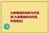 九制黄精的功效与作用禁(九制黄精的功效及作用概述)