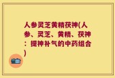 人参灵芝黄精茯神(人参、灵芝、黄精、茯神：提神补气的中药组合)