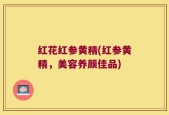 红花红参黄精(红参黄精，美容养颜佳品)