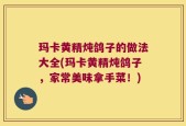 玛卡黄精炖鸽子的做法大全(玛卡黄精炖鸽子，家常美味拿手菜！)