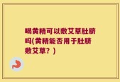 喝黄精可以敷艾草肚脐吗(黄精能否用于肚脐敷艾草？)