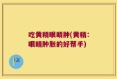 吃黄精眼睛肿(黄精：眼睛肿胀的好帮手)