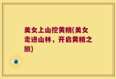 美女上山挖黄精(美女走进山林，开启黄精之旅)