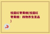 桂圆红枣黄精(桂圆红枣黄精：四物养生圣品)