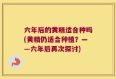 六年后的黄精适合种吗(黄精仍适合种植？——六年后再次探讨)