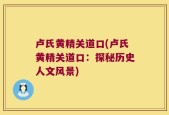 卢氏黄精关道口(卢氏黄精关道口：探秘历史人文风景)
