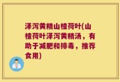 泽泻黄精山楂荷叶(山楂荷叶泽泻黄精汤，有助于减肥和排毒，推荐食用)