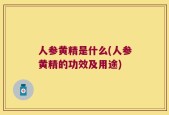 人参黄精是什么(人参黄精的功效及用途)