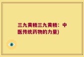 三九黄精三九黄精：中医传统药物的力量)