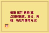 板栗 玉竹 黄精(重点讲解板栗、玉竹、黄精：功效与使用方法)