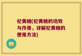 杞黄精(杞黄精的功效与作用，详解杞黄精的使用方法)
