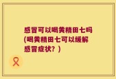 感冒可以喝黄精田七吗(喝黄精田七可以缓解感冒症状？)
